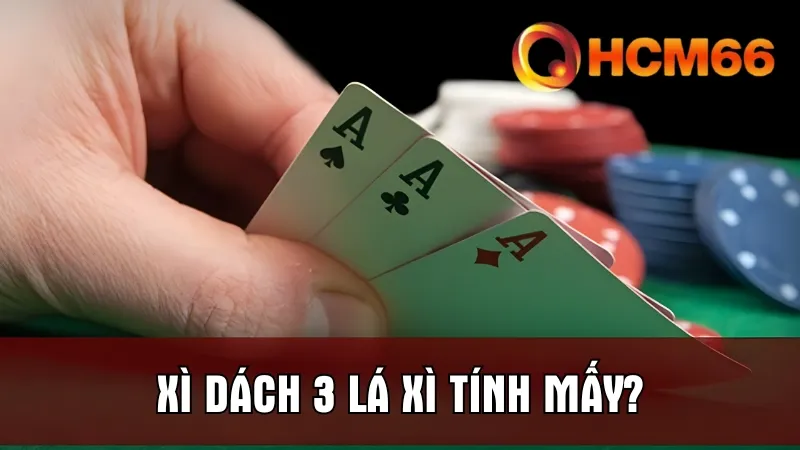 Xì Dách 3 Lá Xì Tính Mấy? Luật Chuẩn Người Chơi Cần Biết