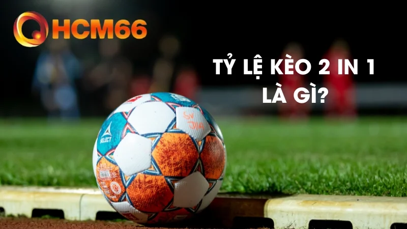 Tỷ Lệ Kèo 2 in 1 - Lợi Thế Kép Cho Người Chơi Sành Sỏi 1 Tỷ lệ kèo 2 in 1 kết hợp đồng thời kèo châu Á và kèo Tài/Xỉu