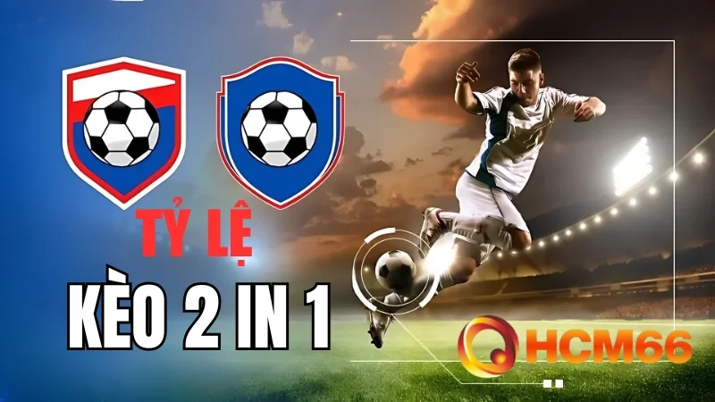 Tỷ Lệ Kèo 2 in 1 - Lợi Thế Kép Cho Người Chơi Sành Sỏi